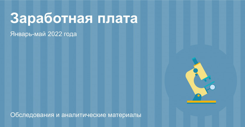 О заработной плате в организациях Костромской области в январе-мае 2022 года