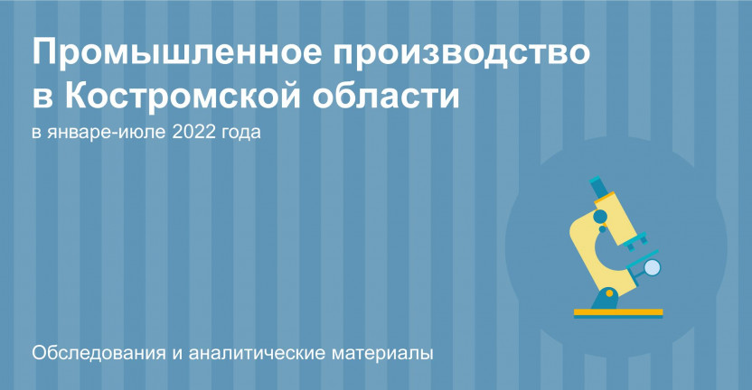О промышленном производстве в Костромской области в январе-июле 2022 года