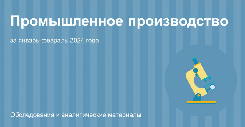 Промышленное производство в Костромской области за январь-февраль 2024 года